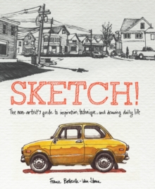Image for Sketch!  : the non-artist's guide to inspiration, technique, and drawing daily life