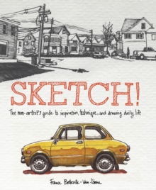 Image for Sketch!: The Non-Artist's Guide to Inspiration, Technique, and Drawing Daily Life