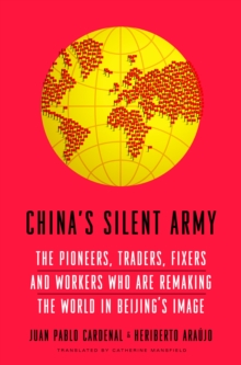 Image for China's silent army: the pioneers, traders, fixers, and workers who are remaking the world in Beijing's image