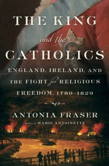 Image for The King and the Catholics: England, Ireland, and the fight for religious freedom, 1780-1829