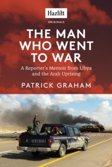 Image for Man Who Went to War: A Reporter's Memoir from Libya and the Arab Uprising
