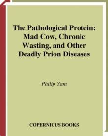 Image for The pathological protein: the emergence of Mad Cow, Chronic Wasting, and other deadly prion diseases
