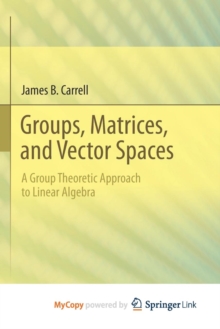 Image for Groups, Matrices, and Vector Spaces : A Group Theoretic Approach to Linear Algebra