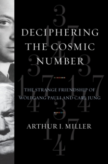 Image for Deciphering the cosmic number  : the strange friendship of Wolfgang Pauli and Carl Jung