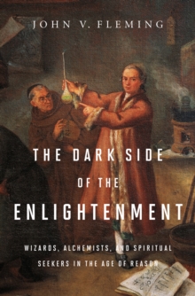 Image for The Dark Side of the Enlightenment: Wizards, Alchemists, and Spiritual Seekers in the Age of Reason