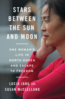 Image for Stars Between the Sun and Moon: One Woman's Life in North Korea and Escape to Freedom