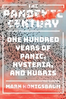 The Pandemic Century: One Hundred Years of Panic, Hysteria, and Hubris