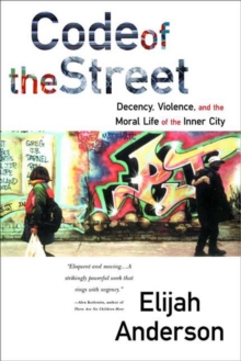 Code of the Street: Decency, Violence, and the Moral Life of the Inner City