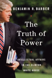 Image for The Truth of Power : Intellectual Affairs in the Clinton White House