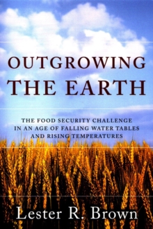 Image for Outgrowing the Earth  : the food security challenge in an age of falling water tables and rising temperatures