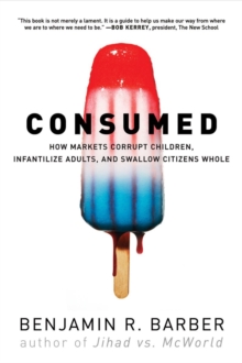 Image for Consumed  : how markets corrupt children, infantilize adults, and swallow citizens whole