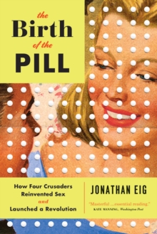 Image for The birth of the pill  : how four crusaders reinvented sex and launched a revolution