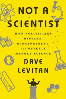Image for Not a Scientist : How Politicians Mistake, Misrepresent, and Utterly Mangle Science