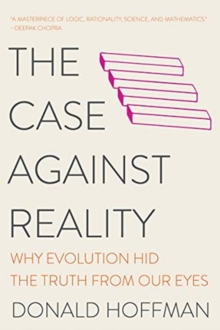 Case Against Reality - Why Evolution Hid the Truth from Our Eyes