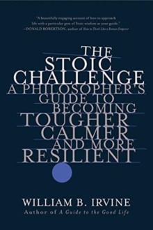 The Stoic Challenge: A Philosopher’s Guide to Becoming Tougher, Calmer, and More Resilient