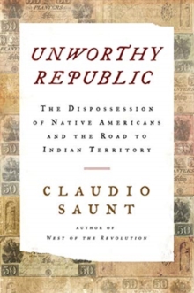 Unworthy Republic: The Dispossession of Native Americans and the Road to Indian Territory