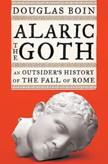 Image for Alaric the Goth : An Outsider's History of the Fall of Rome