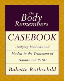 The Body Remembers Casebook: Unifying Methods and Models in the Treatment of Trauma and PTSD