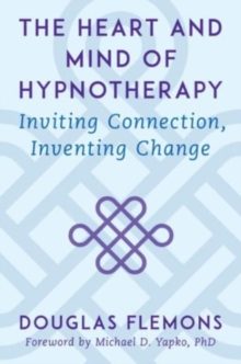 The Heart and Mind of Hypnotherapy: Inviting Connection, Inventing Change