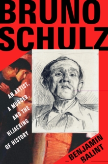 Image for Bruno Schulz: An Artist, a Murder, and the Hijacking of History