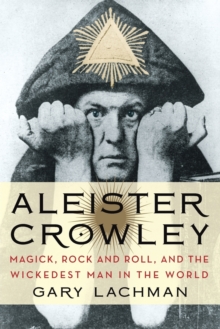 Aleister Crowley: Magick, Rock and Roll, and the Wickedest Man in the World