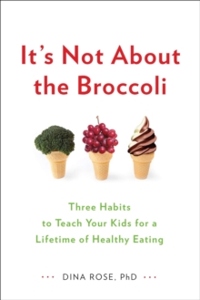 Image for It's not about the broccoli  : three habits to teach your kids for a lifetime of healthy eating