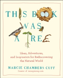 This Book Was a Tree: Ideas, Adventures, and Inspiration for Rediscovering the Natural World