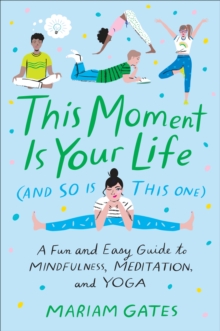 Image for This Moment Is Your Life (And So Is This One): A Fun and Easy Guide to Mindfulness, Meditation, and Yoga