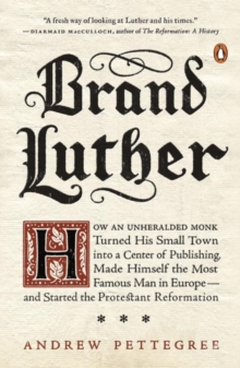 Image for Brand Luther  : how an unheralded monk turned his small town into a center of publishing, made himself the most famous man in Europe - and started the Protestant Reformation