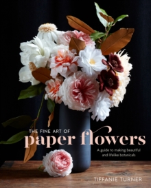 Image for The fine art of paper flowers  : a guide to making beautiful and lifelike botanicals