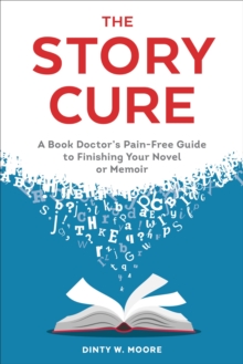 The Story Cure: A Book Doctor’s Pain-Free Guide to Finishing Your Novel or Memoir