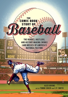 Comic Book Story of Baseball: The Heroes, Hustlers, and History-making Swings (and Misses) of America’s National Pastime