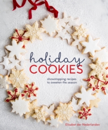 Holiday Cookies: Showstopping Recipes to Sweeten the Season [A Baking Book]