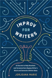 Improv for Writers: 10 Secrets to Help Novelists and Screenwriters Bypass Writer’s Block and Generate Infinite Ideas