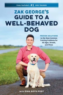 Zak George’s Guide to a Well-Behaved Dog: Proven Solutions to the Most Common Training Problems for All Ages, Breeds, and Mixes