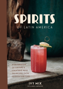 Spirits of Latin America: A Celebration of Culture and Cocktails, with 70 Recipes from Leyenda and Beyond