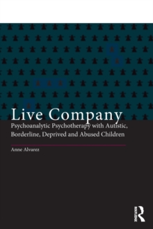 Live Company: Psychoanalytic Psychotherapy with Autistic, Borderline, Deprived and Abused Children