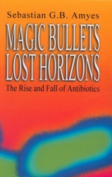 Image for Magic bullets, lost horizons  : the rise and fall of antibiotics