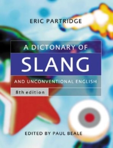 Image for A dictionary of slang and unconventional English  : colloquialisms and catch phrases, fossilised jokes and puns, general nicknames, vulgarisms and such Americanisms as have been naturalised