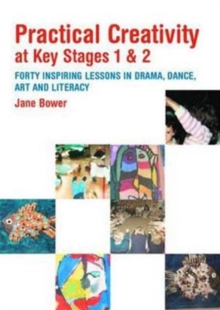 Image for Practical creativity at Key Stages 1 and 2  : forty inspiring lessons in drama, dance, art and literacy