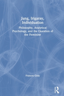 Image for Jung, Irigaray, individuation  : philosophy, analytical psychology, and the question of the feminine