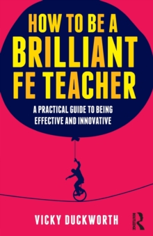 Image for How to be a brilliant FE teacher  : a practical guide to being effective and innovative