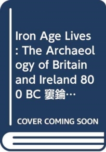 Image for Iron Age lives  : the archaeology of Britain and Ireland 800 BC-AD 400