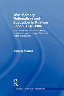 War Memory, Nationalism and Education in Postwar Japan: The Japanese History Textbook Controversy and Ienaga Saburo’s Court Challenges