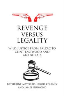 Image for Revenge versus legality  : wild justice from Balzac to Clint Eastwood and Abu Ghraib
