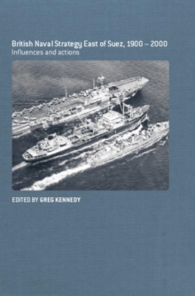 British Naval Strategy East of Suez, 1900-2000