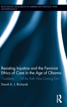 Image for Resisting injustice and the feminist ethics of care in the age of Obama  : "suddenly ... all the truth was coming out"