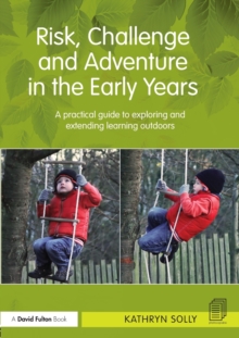Risk, Challenge and Adventure in the Early Years: A practical guide to exploring and extending learning outdoors
