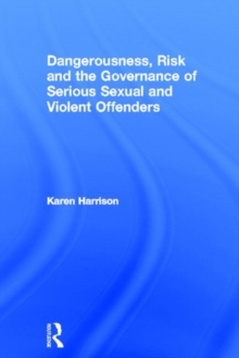 Image for Dangerousness, Risk and the Governance of Serious Sexual and Violent Offenders