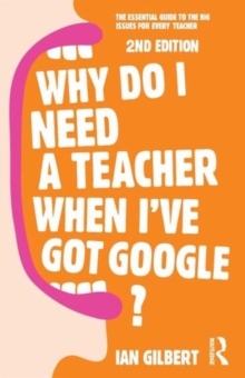 Image for Why do I need a teacher when I've got Google?  : the essential guide to the big issues for every teacher